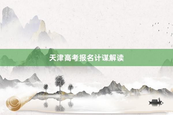 天津高考报名计谋解读
