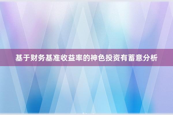 基于财务基准收益率的神色投资有蓄意分析