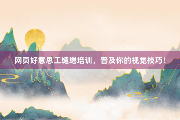 网页好意思工缱绻培训，普及你的视觉技巧！