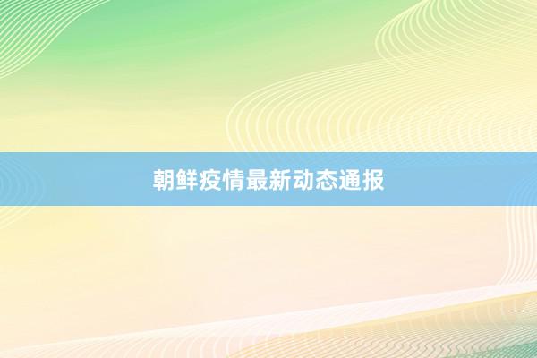 朝鲜疫情最新动态通报