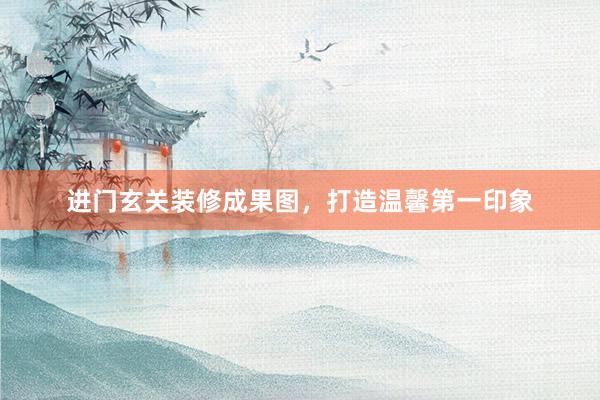 进门玄关装修成果图，打造温馨第一印象