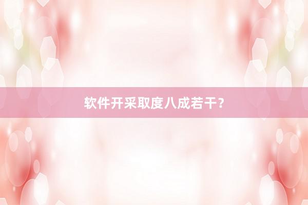 软件开采取度八成若干？
