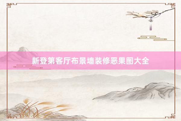 新登第客厅布景墙装修恶果图大全
