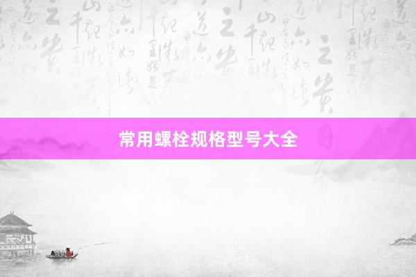 常用螺栓规格型号大全