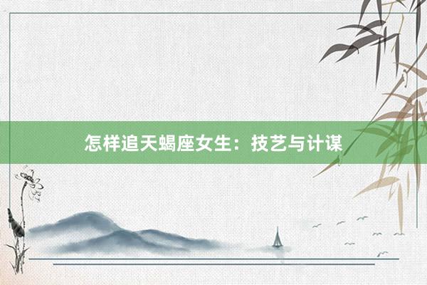 怎样追天蝎座女生：技艺与计谋