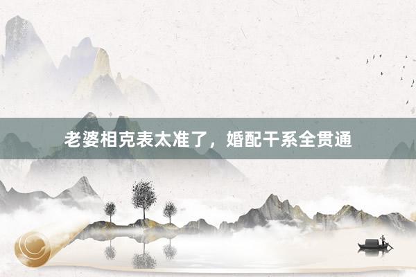 老婆相克表太准了，婚配干系全贯通