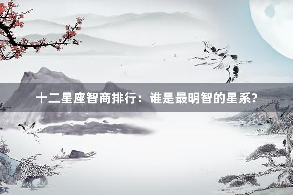 十二星座智商排行：谁是最明智的星系？