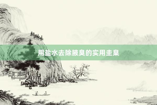 用盐水去除腋臭的实用圭臬