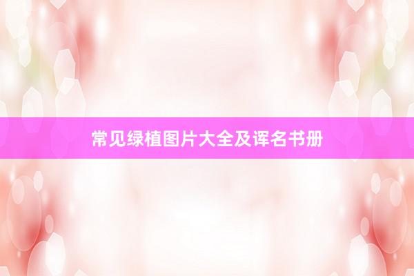 常见绿植图片大全及诨名书册