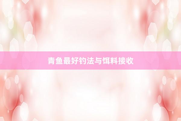 青鱼最好钓法与饵料接收