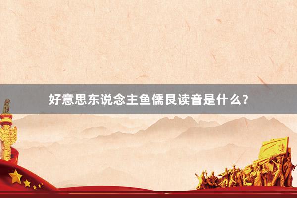 好意思东说念主鱼儒艮读音是什么？