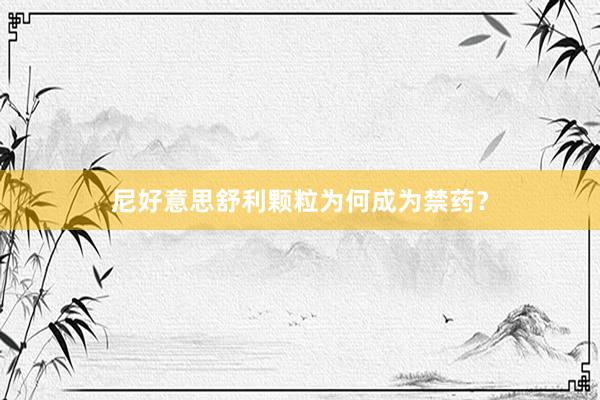 尼好意思舒利颗粒为何成为禁药？