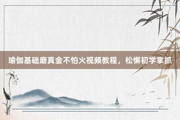 瑜伽基础磨真金不怕火视频教程，松懈初学掌抓